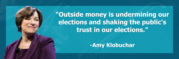 "Outside money is undermining our elections and shaking the public's trust in our elections." - Sen. Amy Klobuchar