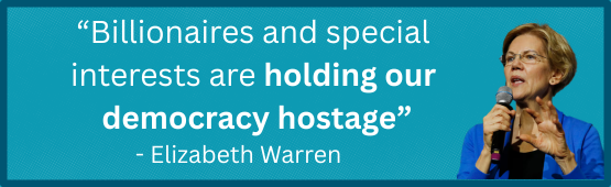 “Billionaires and special  interests are holding our  democracy hostage” - Elizabeth Warren